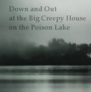 Down and Out at the Big Creepy House on the Poison Lake