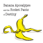 Banana Apocalypse and the Rocket Pants of Destiny